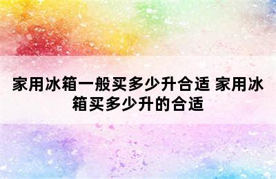 家用冰箱一般买多少升合适 家用冰箱买多少升的合适